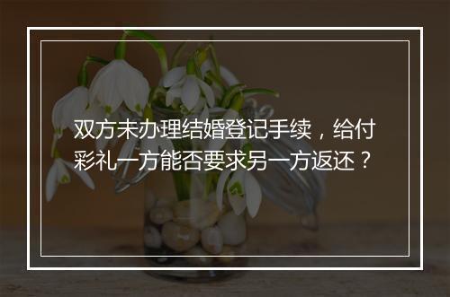 双方未办理结婚登记手续，给付彩礼一方能否要求另一方返还？