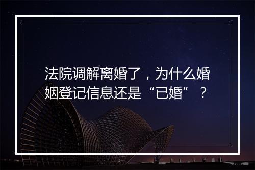 法院调解离婚了，为什么婚姻登记信息还是“已婚”？
