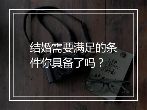 结婚需要满足的条件你具备了吗？