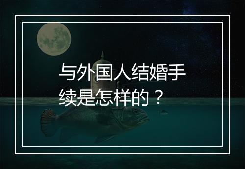 与外国人结婚手续是怎样的？