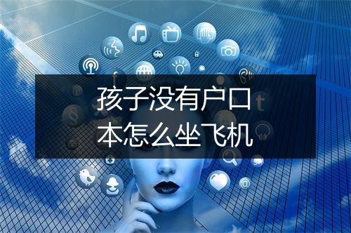 孩子没有户口本怎么坐飞机