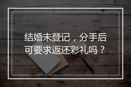 结婚未登记，分手后可要求返还彩礼吗？