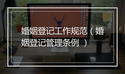 婚姻登记工作规范（婚姻登记管理条例 ）