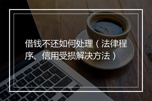 借钱不还如何处理（法律程序、信用受损解决方法）