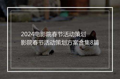 2024电影院春节活动策划 影院春节活动策划方案合集8篇