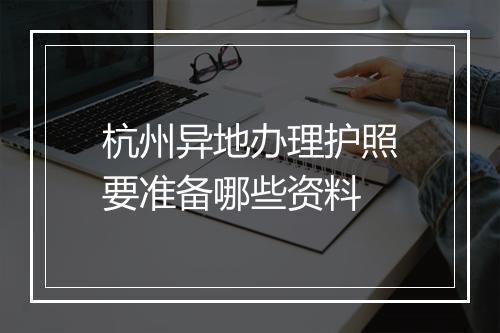 杭州异地办理护照要准备哪些资料