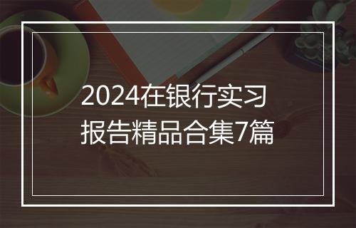 2024在银行实习报告精品合集7篇