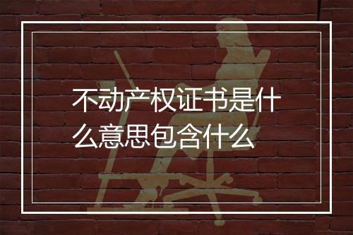 不动产权证书是什么意思包含什么