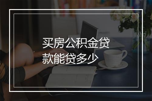 买房公积金贷款能贷多少