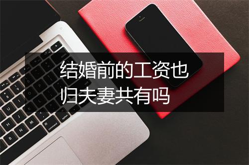 结婚前的工资也归夫妻共有吗