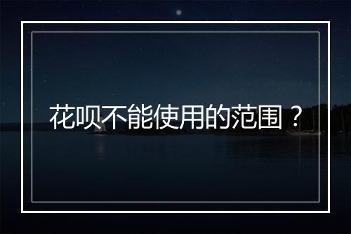 花呗不能使用的范围？
