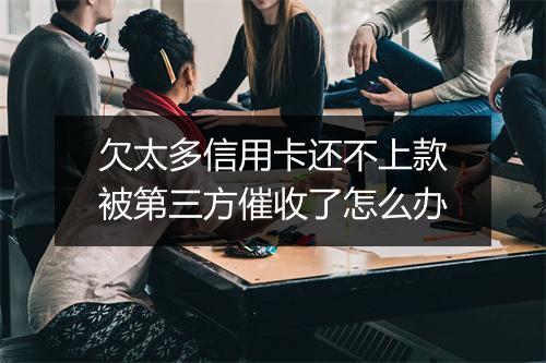 欠太多信用卡还不上款被第三方催收了怎么办