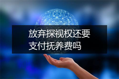 放弃探视权还要支付抚养费吗