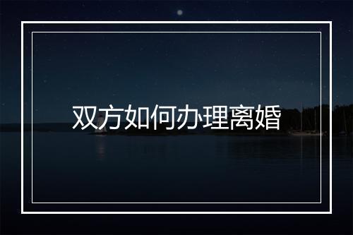 双方如何办理离婚