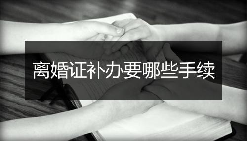 离婚证补办要哪些手续