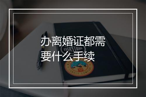 办离婚证都需要什么手续