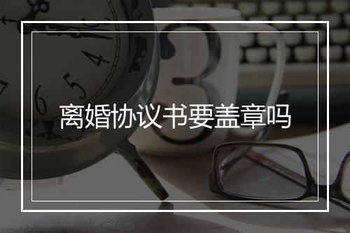 离婚协议书要盖章吗