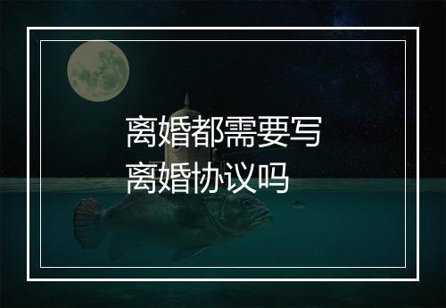 离婚都需要写离婚协议吗