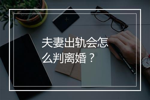 夫妻出轨会怎么判离婚？