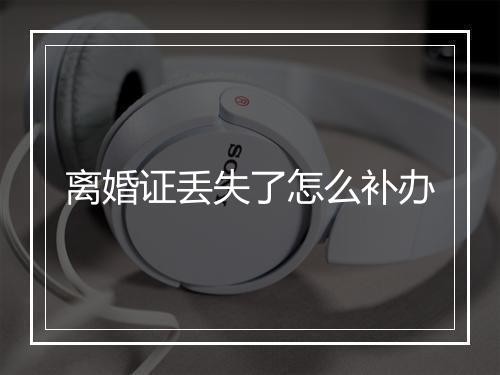 离婚证丢失了怎么补办