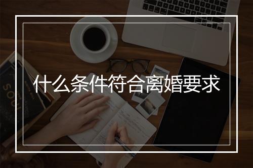 什么条件符合离婚要求