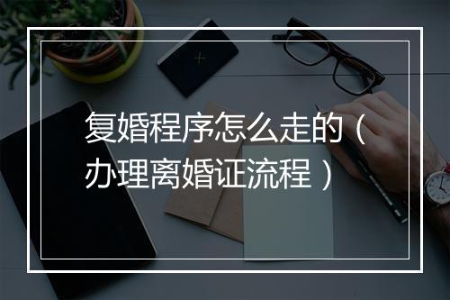 复婚程序怎么走的（办理离婚证流程）