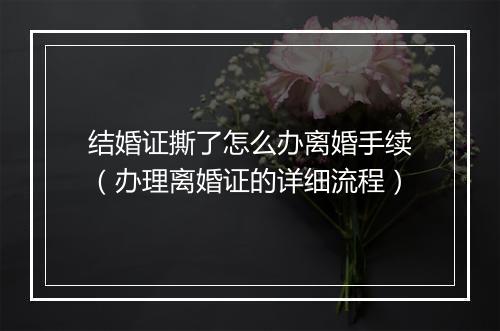 结婚证撕了怎么办离婚手续（办理离婚证的详细流程）