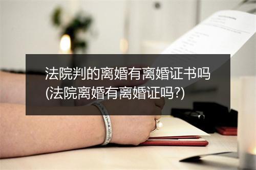 法院判的离婚有离婚证书吗(法院离婚有离婚证吗?)