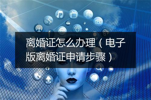 离婚证怎么办理（电子版离婚证申请步骤）