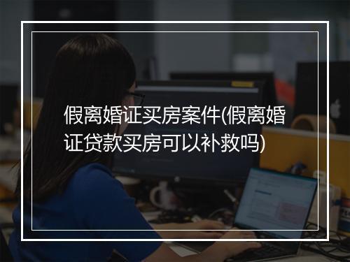 假离婚证买房案件(假离婚证贷款买房可以补救吗)