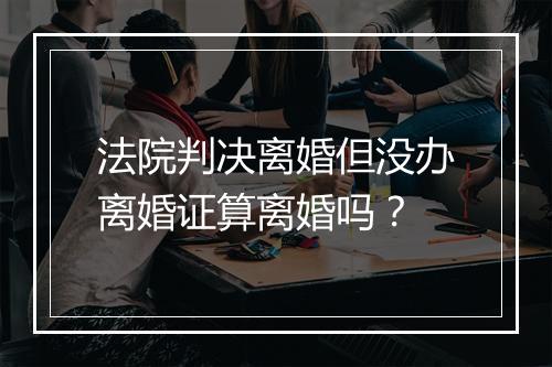 法院判决离婚但没办离婚证算离婚吗？