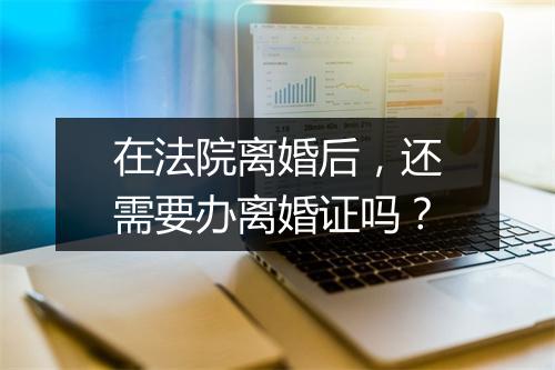 在法院离婚后，还需要办离婚证吗？