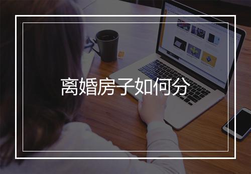 离婚房子如何分