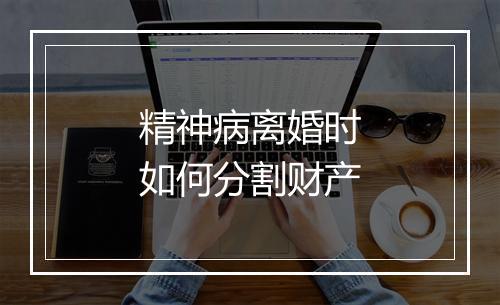 精神病离婚时如何分割财产