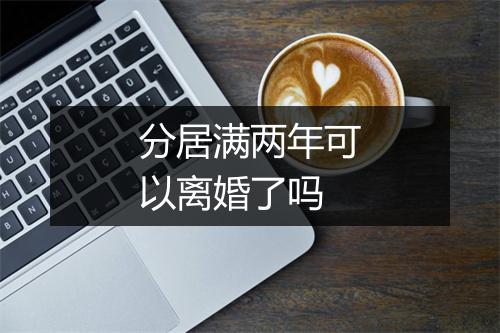 分居满两年可以离婚了吗