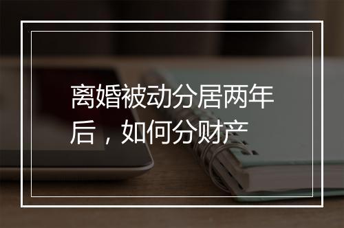 离婚被动分居两年后，如何分财产