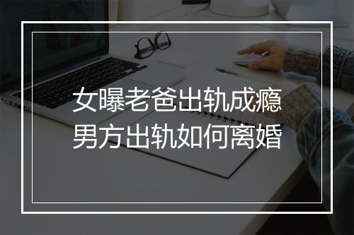 女曝老爸出轨成瘾男方出轨如何离婚