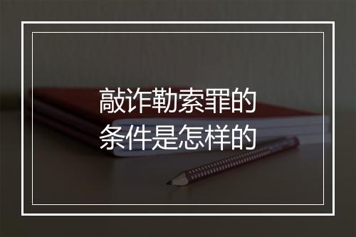 敲诈勒索罪的条件是怎样的