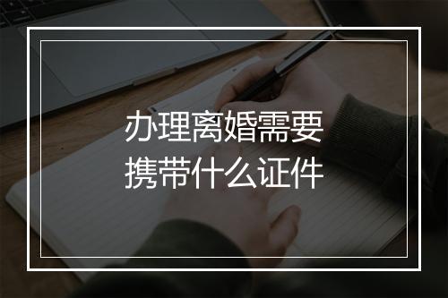 办理离婚需要携带什么证件