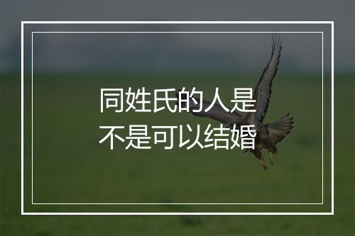 同姓氏的人是不是可以结婚