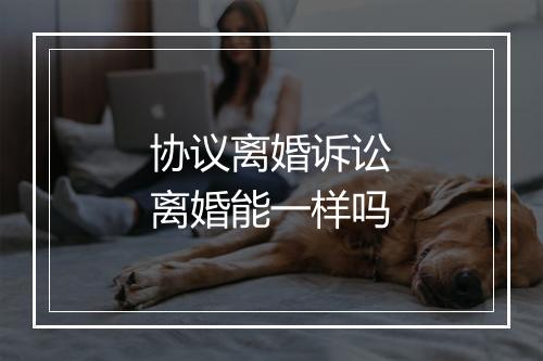 协议离婚诉讼离婚能一样吗