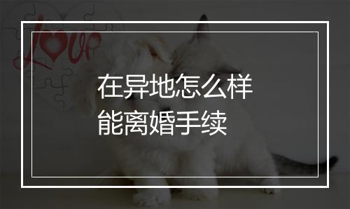 在异地怎么样能离婚手续
