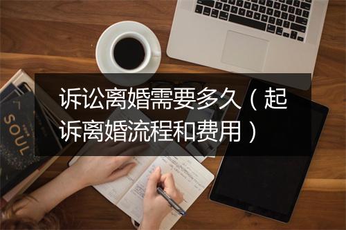 诉讼离婚需要多久（起诉离婚流程和费用）