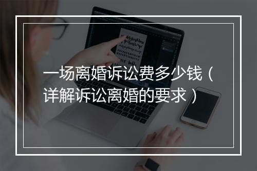 一场离婚诉讼费多少钱（详解诉讼离婚的要求）