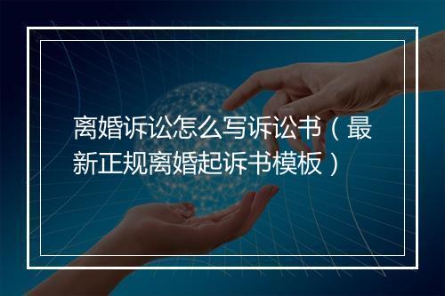 离婚诉讼怎么写诉讼书（最新正规离婚起诉书模板）