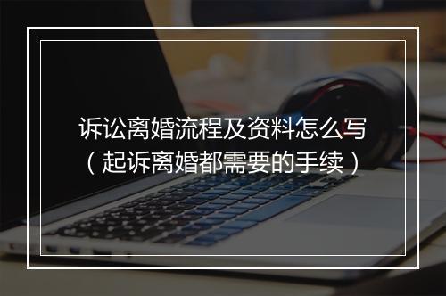 诉讼离婚流程及资料怎么写（起诉离婚都需要的手续）