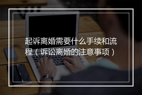 起诉离婚需要什么手续和流程（诉讼离婚的注意事项）