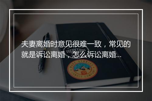 夫妻离婚时意见很难一致，常见的就是诉讼离婚，怎么诉讼离婚呢