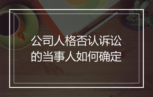 公司人格否认诉讼的当事人如何确定