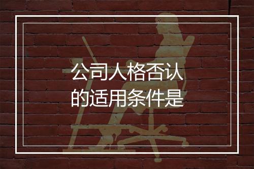 公司人格否认的适用条件是